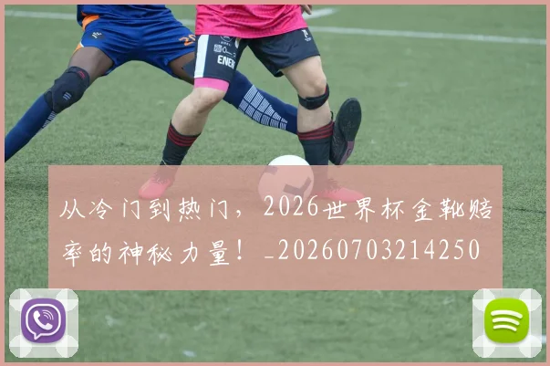 从冷门到热门，2026世界杯金靴赔率的神秘力量！_20260703214250