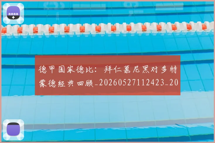 德甲国家德比：拜仁慕尼黑对多特蒙德经典回顾_20260527112423_20260707153732