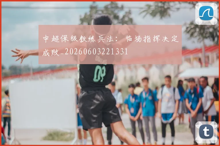 中超保级教练兵法：临场指挥决定成败_20260603221331