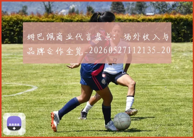 姆巴佩商业代言盘点：场外收入与品牌合作全览_20260527112135_20260707023628