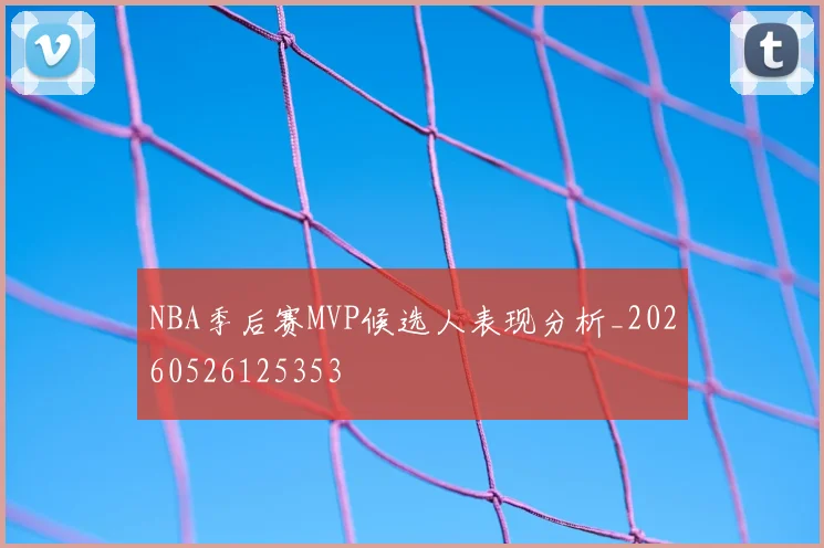 NBA季后赛MVP候选人表现分析_20260526125353