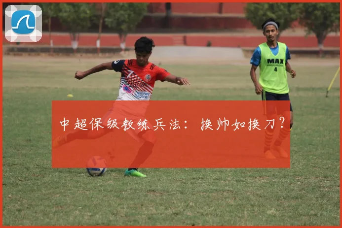 中超保级教练兵法：换帅如换刀？