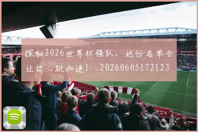探秘2026世界杯强队，这份名单会让你心跳加速！_20260605172123
