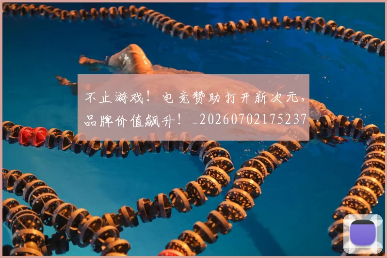 不止游戏!电竞赞助打开新次元,品牌价值飙升!_20260702175237
