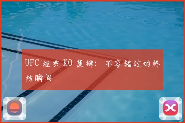 UFC 经典 KO 集锦：不容错过的终结瞬间