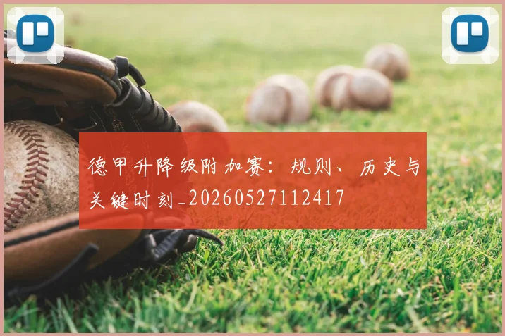 德甲升降级附加赛：规则、历史与关键时刻_20260527112417