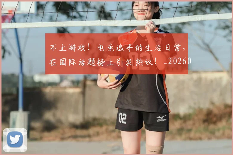 不止游戏！电竞选手的生活日常，在国际话题榜上引发热议！_20260702175238