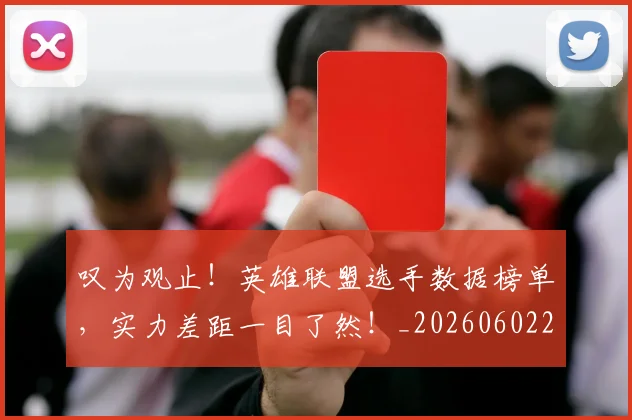 叹为观止！英雄联盟选手数据榜单，实力差距一目了然！_20260602212818