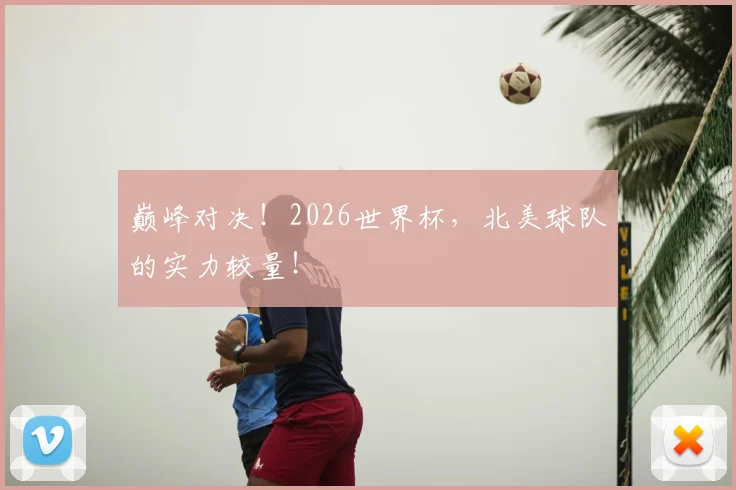 巅峰对决!2026世界杯,北美球队的实力较量!