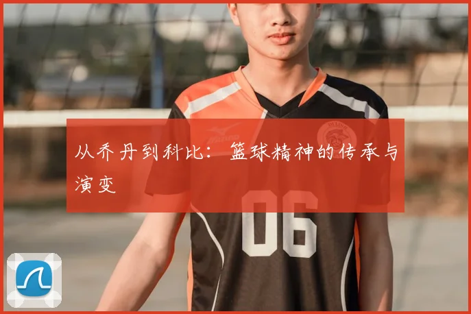 从乔丹到科比：篮球精神的传承与演变