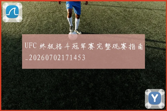 UFC 终极格斗冠军赛完整观赛指南_20260702171453