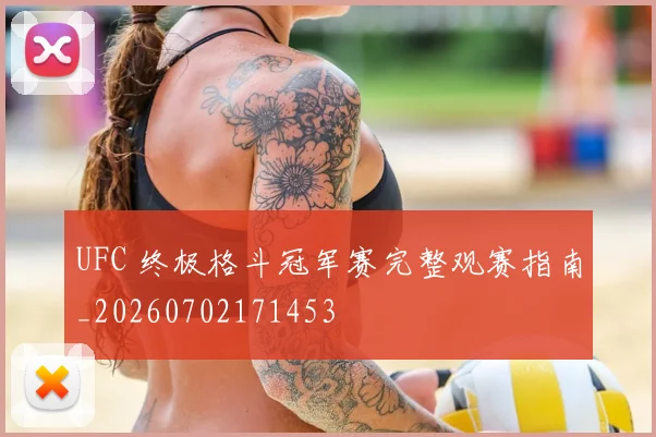 UFC 终极格斗冠军赛完整观赛指南_20260702171453
