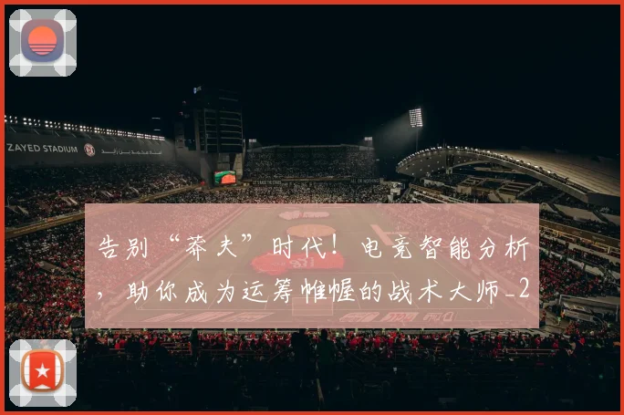 告别“莽夫”时代！电竞智能分析，助你成为运筹帷幄的战术大师_20260704175349