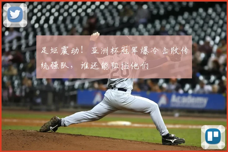 足坛震动!亚洲杯冠军爆冷击败传统强队,谁还能阻挡他们