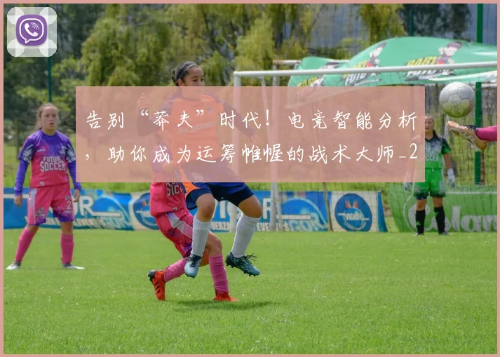 告别“莽夫”时代！电竞智能分析，助你成为运筹帷幄的战术大师_20260602212845