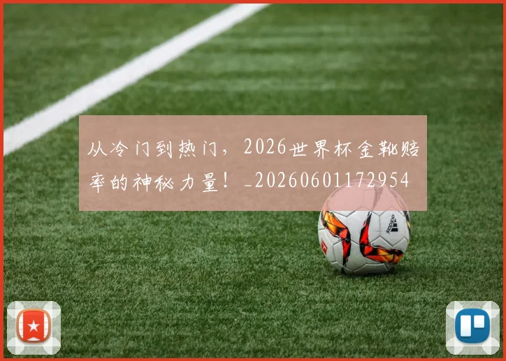 从冷门到热门,2026世界杯金靴赔率的神秘力量!_20260601172954