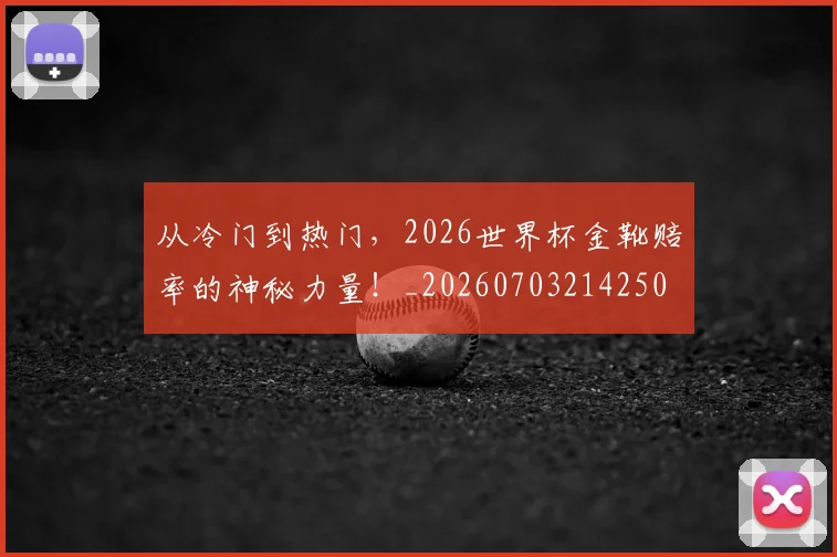 从冷门到热门，2026世界杯金靴赔率的神秘力量！_20260703214250