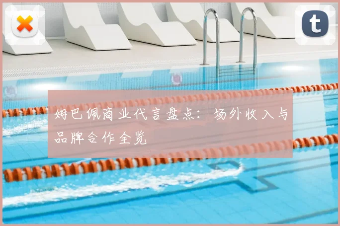 姆巴佩商业代言盘点：场外收入与品牌合作全览