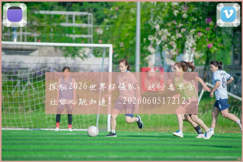 探秘2026世界杯强队,这份名单会让你心跳加速!_20260605172123
