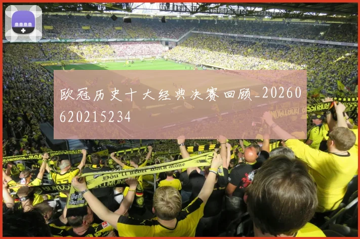 欧冠历史十大经典决赛回顾_20260620215234