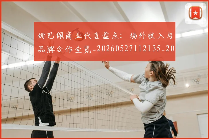 姆巴佩商业代言盘点：场外收入与品牌合作全览_20260527112135_20260707023628