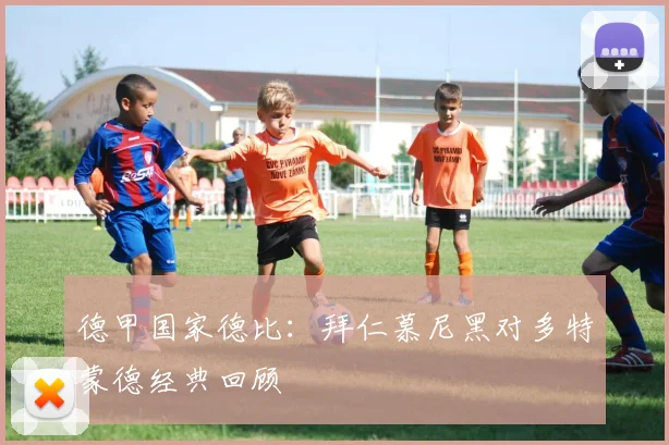 德甲国家德比:拜仁慕尼黑对多特蒙德经典回顾