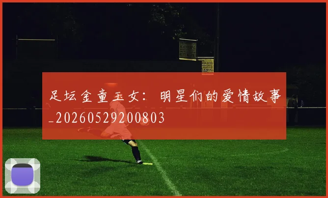 足坛金童玉女:明星们的爱情故事_20260529200803