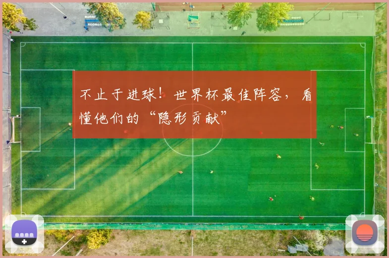 不止于进球！世界杯最佳阵容，看懂他们的“隐形贡献”