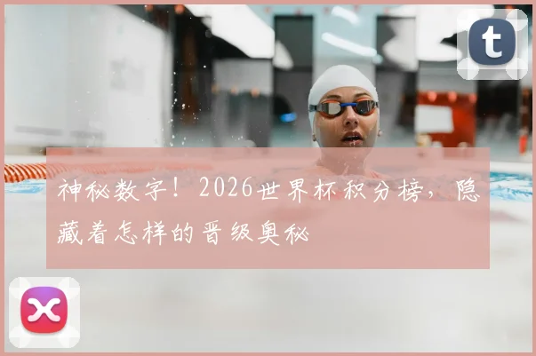 神秘数字！2026世界杯积分榜，隐藏着怎样的晋级奥秘
