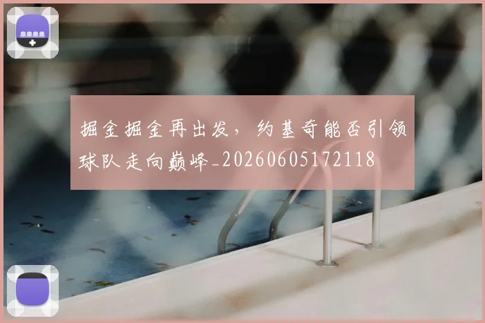 掘金掘金再出发,约基奇能否引领球队走向巅峰_20260605172118